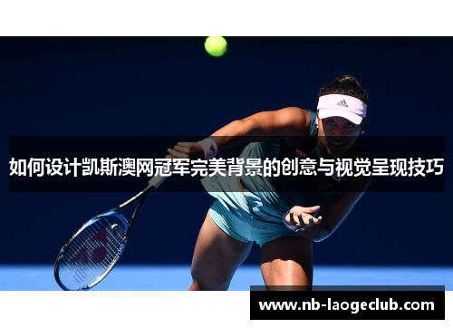 如何设计凯斯澳网冠军完美背景的创意与视觉呈现技巧