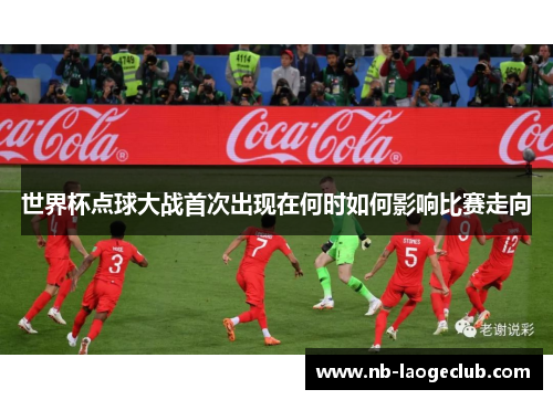 世界杯点球大战首次出现在何时如何影响比赛走向