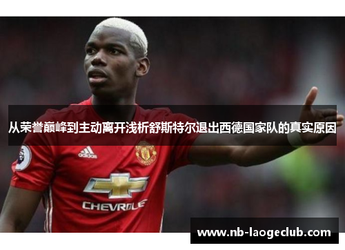 从荣誉巅峰到主动离开浅析舒斯特尔退出西德国家队的真实原因