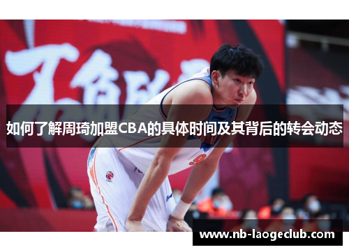如何了解周琦加盟CBA的具体时间及其背后的转会动态