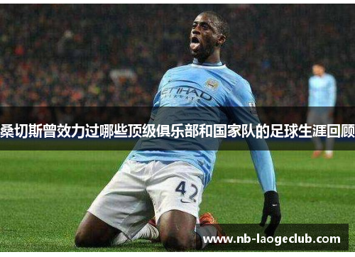 桑切斯曾效力过哪些顶级俱乐部和国家队的足球生涯回顾 桑切斯曾效力过哪些顶级俱乐部和国家队的足球生涯回顾