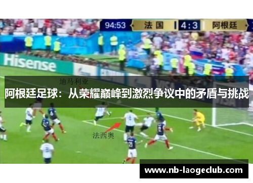 阿根廷足球：从荣耀巅峰到激烈争议中的矛盾与挑战