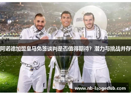 阿诺德加盟皇马免签谈判是否值得期待？潜力与挑战并存