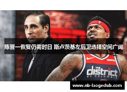 陈晋一恢复仍需时日 斯卢茨基左后卫选择空间广阔 陈晋一恢复仍需时日 斯卢茨基左后卫选择空间广阔