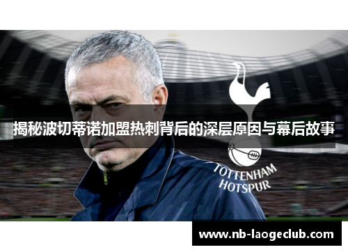 揭秘波切蒂诺加盟热刺背后的深层原因与幕后故事 揭秘波切蒂诺加盟热刺背后的深层原因与幕后故事