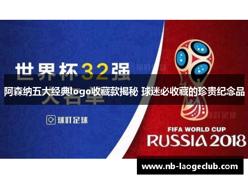 阿森纳五大经典logo收藏款揭秘 球迷必收藏的珍贵纪念品