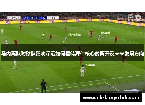马内离队对球队影响深远如何看待拜仁核心的离开及未来发展方向 马内离队对球队影响深远如何看待拜仁核心的离开及未来发展方向