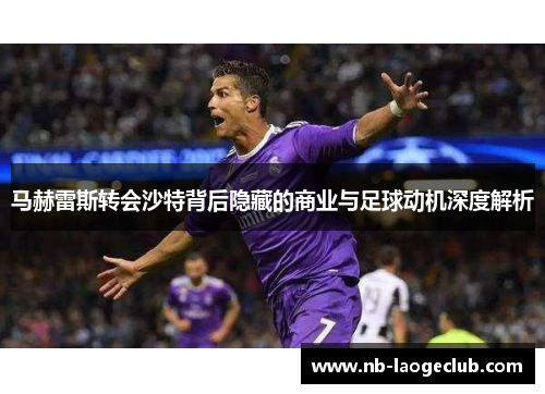 马赫雷斯转会沙特背后隐藏的商业与足球动机深度解析