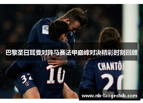 巴黎圣日耳曼对阵马赛法甲巅峰对决精彩时刻回顾