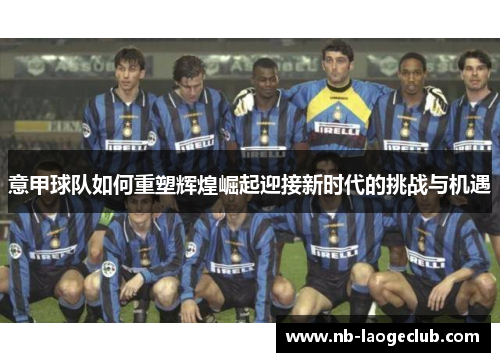 意甲球队如何重塑辉煌崛起迎接新时代的挑战与机遇