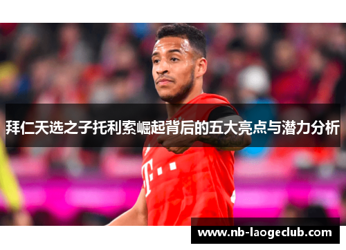 拜仁天选之子托利索崛起背后的五大亮点与潜力分析