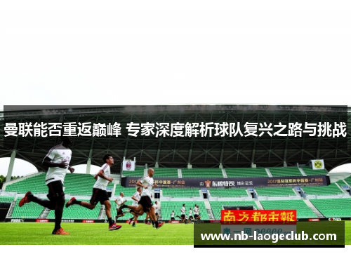 曼联能否重返巅峰 专家深度解析球队复兴之路与挑战