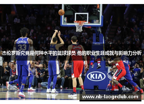 杰伦罗斯究竟是何种水平的篮球球员 他的职业生涯成就与影响力分析