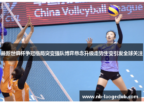 最新世俱杯争冠格局突变强队博弈悬念升级走势生变引发全球关注