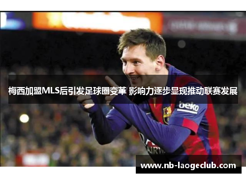 梅西加盟MLS后引发足球圈变革 影响力逐步显现推动联赛发展 梅西加盟MLS后引发足球圈变革 影响力逐步显现推动联赛发展