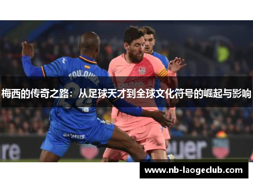 梅西的传奇之路：从足球天才到全球文化符号的崛起与影响