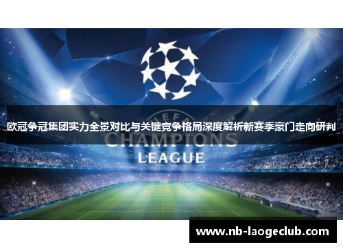 欧冠争冠集团实力全景对比与关键竞争格局深度解析新赛季豪门走向研判