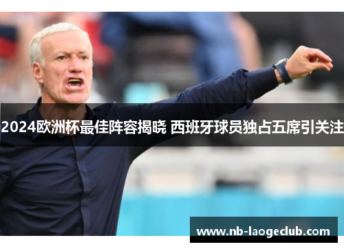 2024欧洲杯最佳阵容揭晓 西班牙球员独占五席引关注