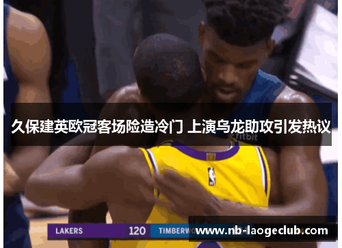 久保建英欧冠客场险造冷门 上演乌龙助攻引发热议