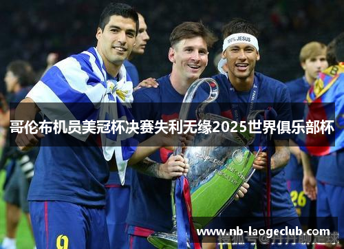 哥伦布机员美冠杯决赛失利无缘2025世界俱乐部杯 哥伦布机员美冠杯决赛失利无缘2025世界俱乐部杯