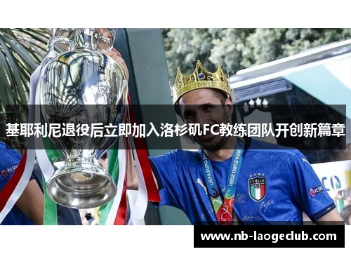 基耶利尼退役后立即加入洛杉矶FC教练团队开创新篇章