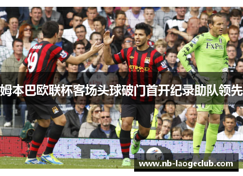 姆本巴欧联杯客场头球破门首开纪录助队领先
