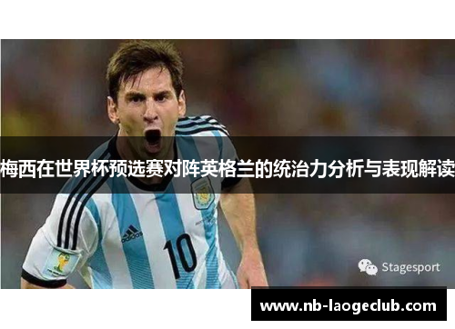 梅西在世界杯预选赛对阵英格兰的统治力分析与表现解读