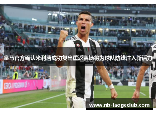 皇马官方确认米利唐成功复出重返赛场将为球队防线注入新活力