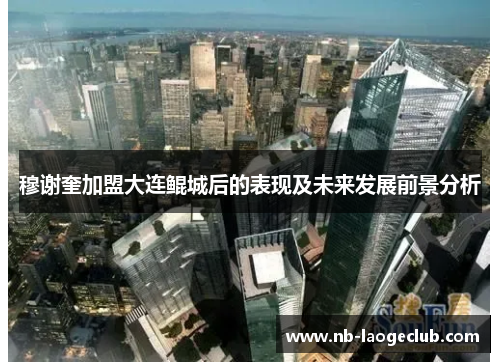 穆谢奎加盟大连鲲城后的表现及未来发展前景分析