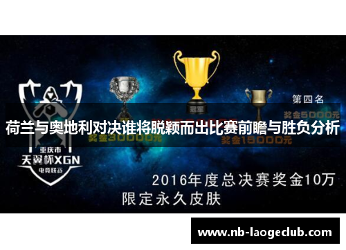 荷兰与奥地利对决谁将脱颖而出比赛前瞻与胜负分析