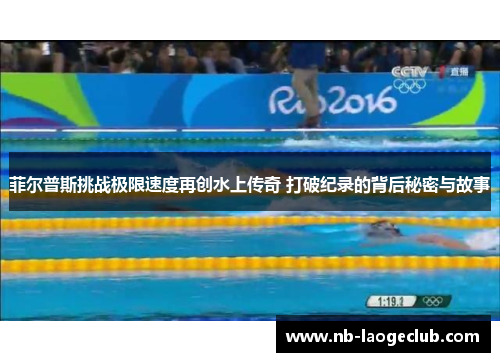 菲尔普斯挑战极限速度再创水上传奇 打破纪录的背后秘密与故事