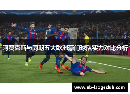 阿贾克斯与同期五大欧洲豪门球队实力对比分析