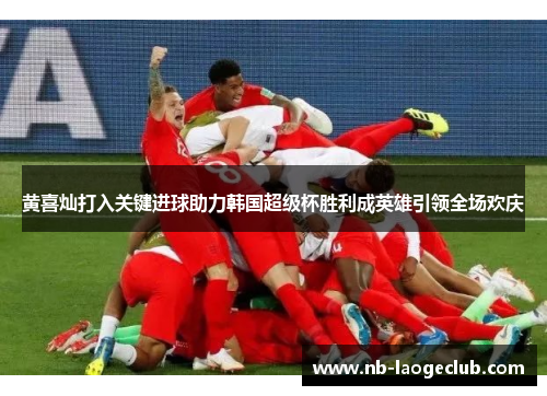 黄喜灿打入关键进球助力韩国超级杯胜利成英雄引领全场欢庆 黄喜灿打入关键进球助力韩国超级杯胜利成英雄引领全场欢庆