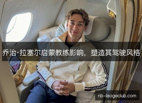 乔治·拉塞尔启蒙教练影响，塑造其驾驶风格