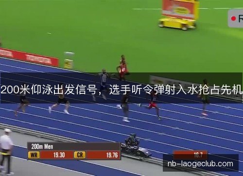 200米仰泳出发信号,选手听令弹射入水抢占先机 200米仰泳出发信号,选手听令弹射入水抢占先机
