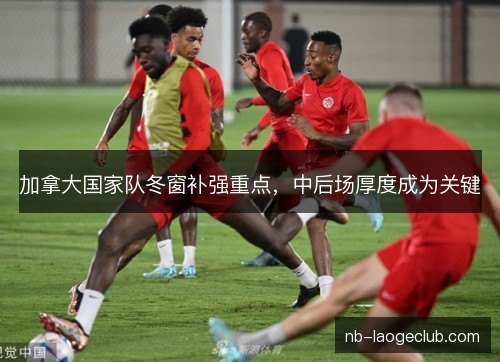加拿大国家队冬窗补强重点，中后场厚度成为关键