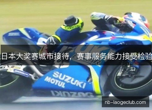 日本大奖赛城市接待,赛事服务能力接受检验 日本大奖赛城市接待,赛事服务能力接受检验